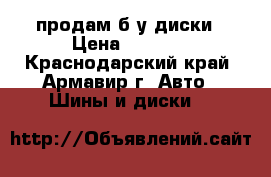 продам б/у диски › Цена ­ 6 000 - Краснодарский край, Армавир г. Авто » Шины и диски   